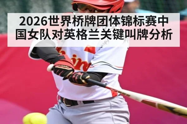 2026世界桥牌团体锦标赛中国女队对英格兰关键叫牌分析