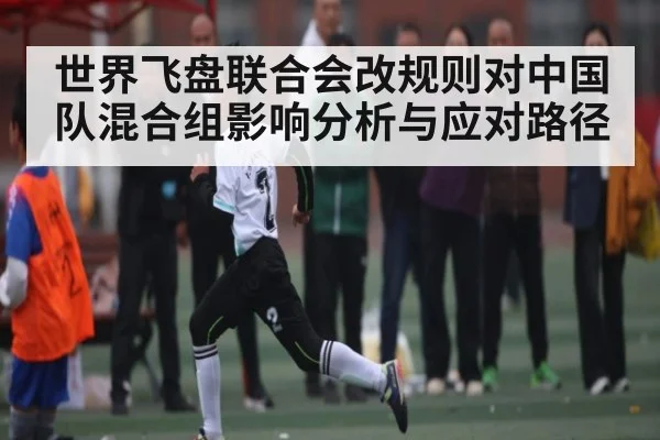 世界飞盘联合会改规则对中国队混合组影响分析与应对路径