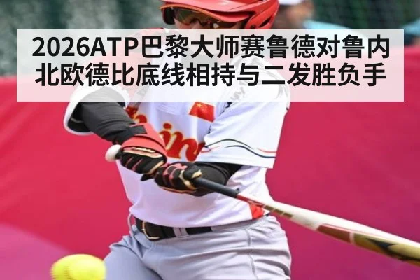 2026ATP巴黎大师赛鲁德对鲁内北欧德比底线相持与二发胜负手
